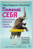 Поменяй себя! Психосоматика беспокойств, стрессов и депрессий. Практическое руководство по быстрому избавлению