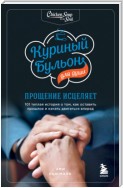 Куриный бульон для души. Прощение исцеляет. 101 теплая история о том, как оставить прошлое и начать двигаться вперед