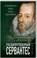 Расшифрованный Сервантес. Необыкновенная жизнь автора «Дон Кихота»