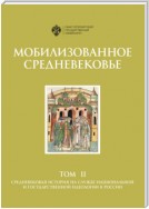 Мобилизованное Средневековье. Том II. Средневековая история на службе национальной и государственной идеологии в России