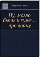 Ну, могло быть и хуже… про войну