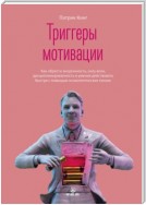 Триггеры мотивации. Как обрести энергичность, силу воли, дисциплинированность и умение действовать быстро с помощью психологических техник