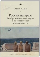 Россия на краю. Воображаемые географии и постсоветская идентичность