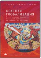 Красная глобализация. Политическая экономия холодной войны от Сталина до Хрущева