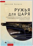 Ружья для царя. Американские технологии и индустрия стрелкового огнестрельного оружия в России XIX века