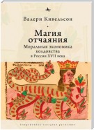 Магия отчаяния. Моральная экономика колдовства в России XVII века