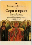 Серп и крест. Сергей Булгаков и судьбы русской религиозной философии (1890–1920)