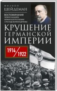 Крушение Германской империи. Воспоминания первого канцлера Веймарской республики о распаде великой державы. 1914–1922 гг.