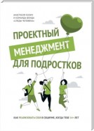 Проектный менеджмент для подростков. Как реализовать себя в социуме, когда тебе 14+ лет