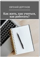 Как жить, как учиться, как работать?