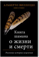 Книга шамана о жизни и смерти. Реальные истории исцеления
