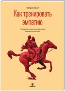 Как тренировать эмпатию. Развиваем самый главный навык взаимоотношений