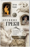 Древние греки. От возвышения Афин в эпоху греко-персидских войн до македонского завоевания