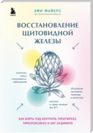 Восстановление щитовидной железы. Как взять под контроль гипотиреоз, тиреотоксикоз и АИТ Хашимото