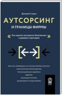 Аутсорсинг и границы фирмы. Как сделать аутсорсинг безопасным и доверять партнерам