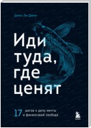 Иди туда, где ценят. 17 шагов к делу мечты и финансовой свободе