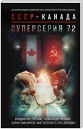 Суперсерия 72. История самого невероятного хоккейного противостояния СССР – Канада