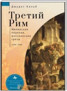 Третий Рим. Имперские видения, мессианские грезы, 1890–1940