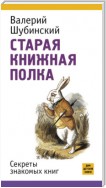 Старая книжная полка. Секреты знакомых книг