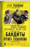 Бандиты времен социализма. Хроника российской преступности 1917-1991 годы
