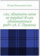 «Ах, обмануть меня не трудно! Я сам обманываться рад!» (А. С. Пушкин)