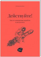 Действуйте! Как от намерения перейти к результату