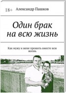 Один брак на всю жизнь. Как мужу и жене прожить вместе всю жизнь