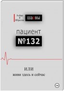 Пациент № 132, или живи здесь и сейчас