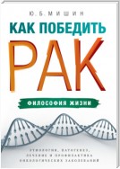 Как победить рак: философия жизни. Этиология, патогенез, лечение и профилактика онкологических заболеваний