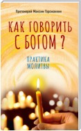 Как говорить с Богом? Практика молитвы