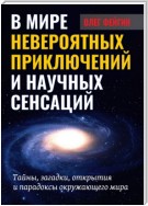 В мире невероятных приключений и научных сенсаций. Тайны, загадки, открытия и парадоксы окружающего мира