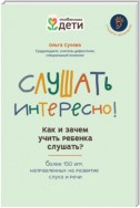 Слушать интересно! Как и зачем учить ребенка слушать? Более 150 игр, направленных на развитие слуха и речи