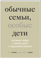 Обычные семьи, особые дети. Системный подход к помощи детям с нарушениями развития