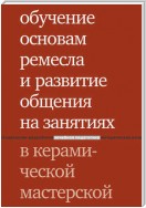 Обучение основам ремесла и развитие общения на занятиях в керамической мастерской