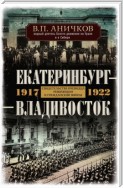Екатеринбург – Владивосток. Свидетельства очевидца революции и гражданской войны. 1917-1922