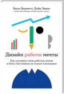 Дизайн работы мечты. Как улучшить свою рабочую жизнь и быть счастливым не только в выходные