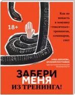 Забери меня из тренинга! Как не попасть в ловушку «токсичных» тренингов, семинаров, сект