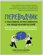 Переводчик с пассивно-агрессивного на общечеловеческий. Как научиться понимать близких, которые не умеют разговаривать