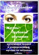 Универсология. Жизнь: глубокое обучение. Интеграция знаний и универсальные методы их познания. Основы