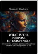 What is the purpose of existence? Discover the ultimate question of existence and find your own purpose in life
