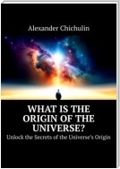 What is the origin of the universe? Unlock the Secrets of the Universe’s Origin