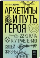 Архетипы и Путь Героя. 22 ключа к управлению своей жизнью