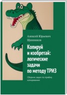 Копируй и изобретай: логические задачи по методу ТРИЗ. Сборник задач по приёму копирования