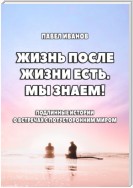 Жизнь после жизни есть. Мы знаем! Подлинные истории о встречах с потусторонним миром