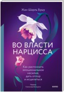 Во власти нарцисса. Как распознать эмоциональное насилие, дать отпор и исцелиться