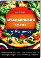 Итальянская кухня у вас дома: пицца, паста, десерты, супы, салаты, ризотто, гарниры, вторые и первые блюда, закуски