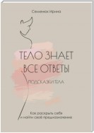 Тело знает все ответы. Как раскрыть себя и найти свое предназначение