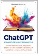 ChatGPT. 1000 Промтов. Бизнес, Образование, Медицина, Спорт, Программирование, Блоггинг, Маркетинг, Музыка, Игры, Разное