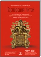 Корпорация Китай. Как адаптировать конкурентную стратегию вашей фирмы к современным реалиям китайского бизнеса