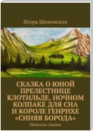 Сказка о юной прелестнице Клотильде, ночном колпаке для сна и короле Генрихе «синяя борода». Новелла-сказка